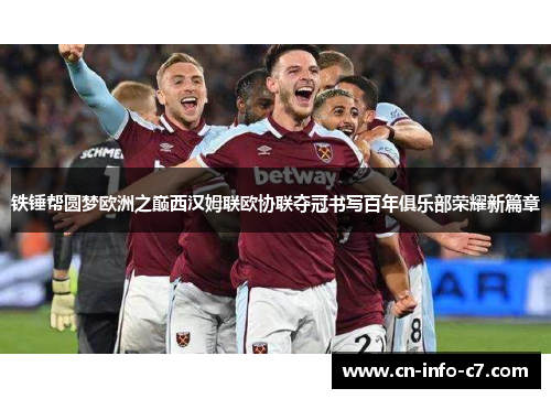 铁锤帮圆梦欧洲之巅西汉姆联欧协联夺冠书写百年俱乐部荣耀新篇章 铁锤帮圆梦欧洲之巅西汉姆联欧协联夺冠书写百年俱乐部荣耀新篇章