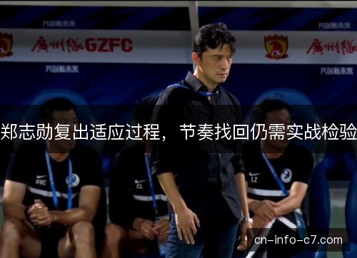 郑志勋复出适应过程,节奏找回仍需实战检验 郑志勋复出适应过程,节奏找回仍需实战检验